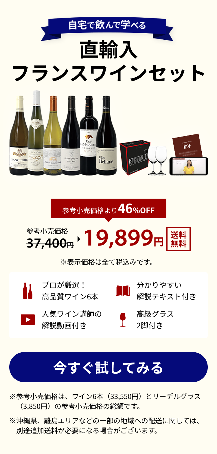 自宅で飲んで学べる 直輸入フランスワインセット 送料無料 参考上代価格 37,400円 参考上代価格より46%OFF 19,899円 ※表示価格は全て税込みです。 プロが厳選！高品質ワイン6本 分かりやすい解説テキスト付き 人気ワイン講師の解説動画付き 高級グラス2脚付き ※参考小売価格は、ワイン6本（33,550円）とリーデルグラス（3,850円）の参考小売価格の総額です。※沖縄県、離島エリアなどの一部の地域への配送に関しては、別途追加送料が必要になる場合がございます。